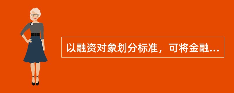 以融资对象划分标准，可将金融市场划分为资本市场、外汇市场和黄金市场。()