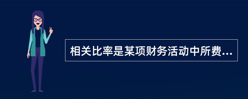 相关比率是某项财务活动中所费与所得的比率，反映投入与产出的关系。利用该指标，可以进行得失比较，考察经营成果，评价经济效益。()