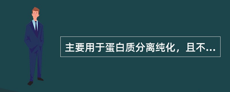 主要用于蛋白质分离纯化，且不使其变性的是（）