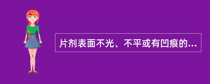 片剂表面不光、不平或有凹痕的现象，称为（）