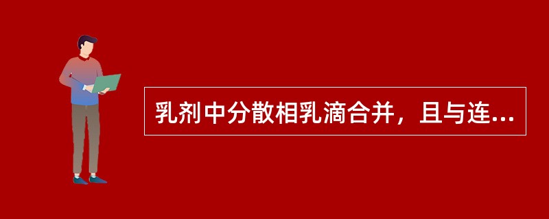 乳剂中分散相乳滴合并，且与连续相分离成不相混溶的两层液体的现象称为（）