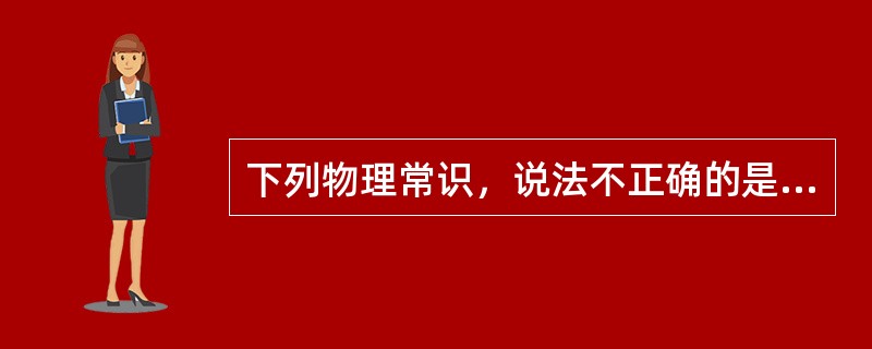 下列物理常识，说法不正确的是：()