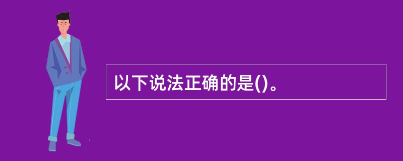以下说法正确的是()。
