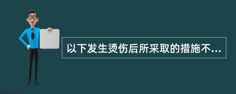 以下发生烫伤后所采取的措施不正确的是()。
