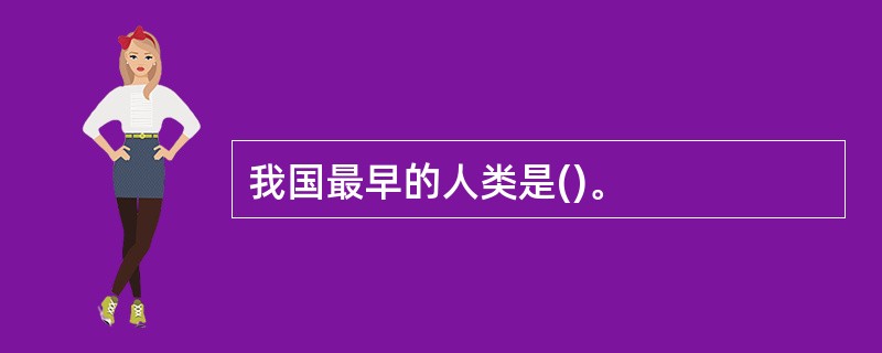 我国最早的人类是()。