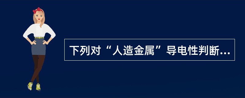 下列对“人造金属”导电性判断正确的一项是()。
