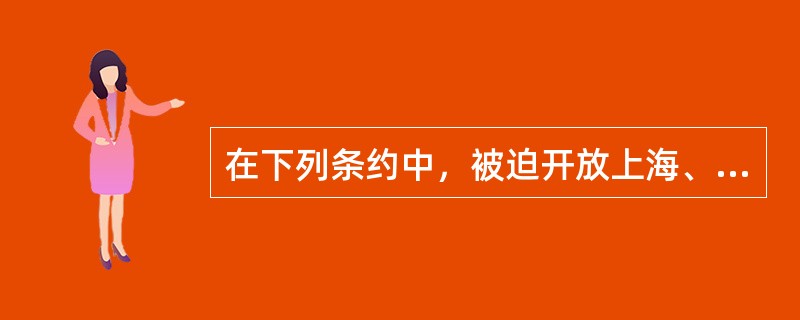在下列条约中，被迫开放上海、厦门、宁波、福州、广州五处作为通商口岸的条约是()。