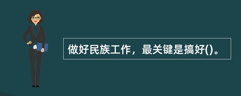 做好民族工作，最关键是搞好()。