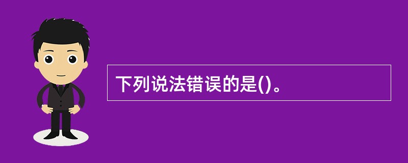 下列说法错误的是()。