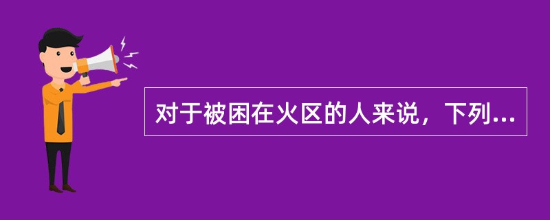 对于被困在火区的人来说，下列做法中恰当的是()。