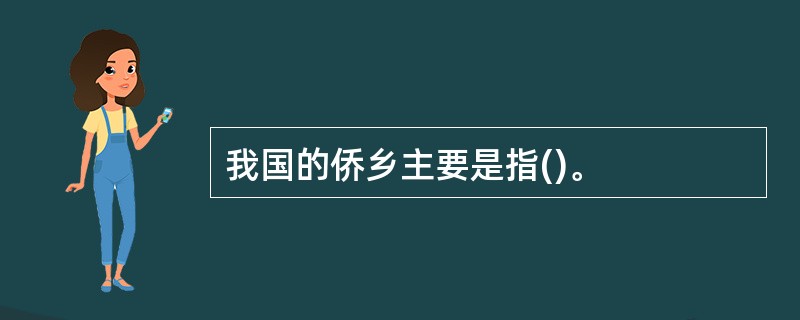 我国的侨乡主要是指()。