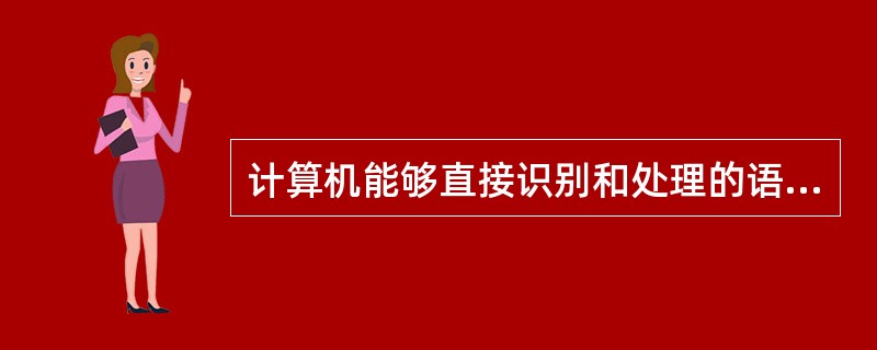 计算机能够直接识别和处理的语言是()。