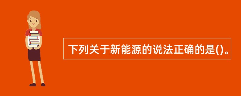 下列关于新能源的说法正确的是()。