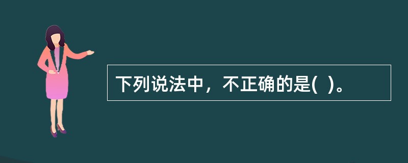 下列说法中，不正确的是(  )。