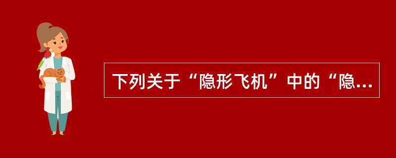 下列关于“隐形飞机”中的“隐形”理解正确的是()。