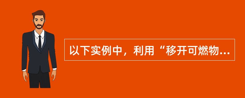 以下实例中，利用“移开可燃物”原理灭火的是()。