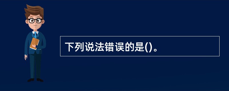 下列说法错误的是()。