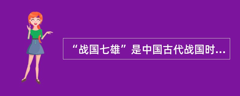 “战国七雄”是中国古代战国时期七个较强的诸侯国的统称。下列属于“战国七雄”的有()。