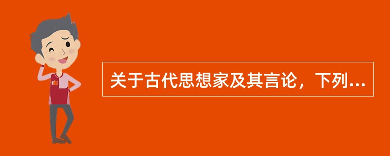 关于古代思想家及其言论，下列对应错误的是()。
