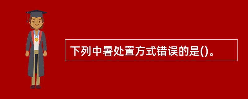 下列中暑处置方式错误的是()。