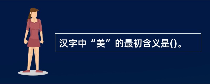 汉字中“美”的最初含义是()。