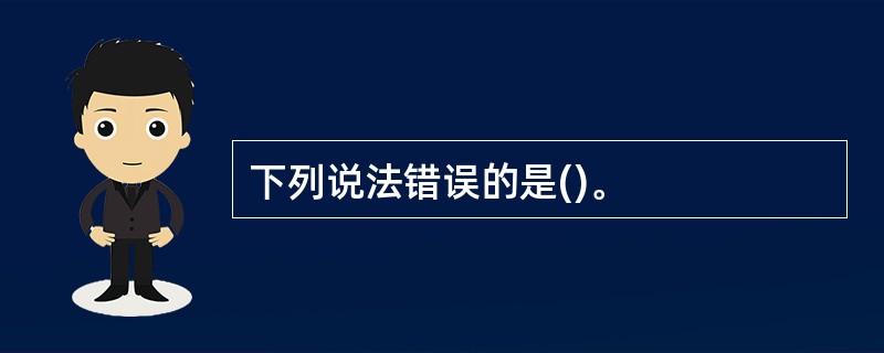 下列说法错误的是()。