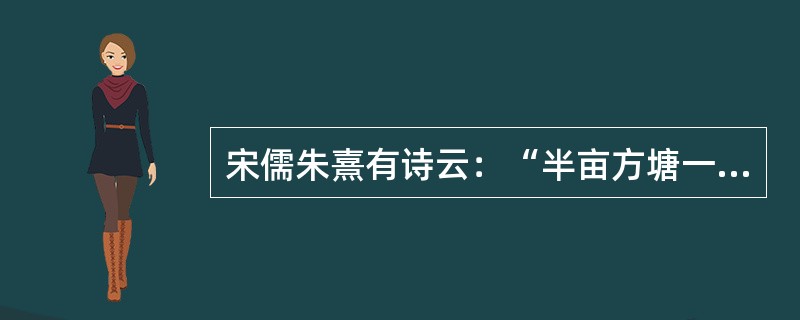 宋儒朱熹有诗云：“半亩方塘一鉴开，天光云影共徘徊。问渠那得清如许，为有源头活水来。”朱熹认为知识及做人的“源头活水”是()。