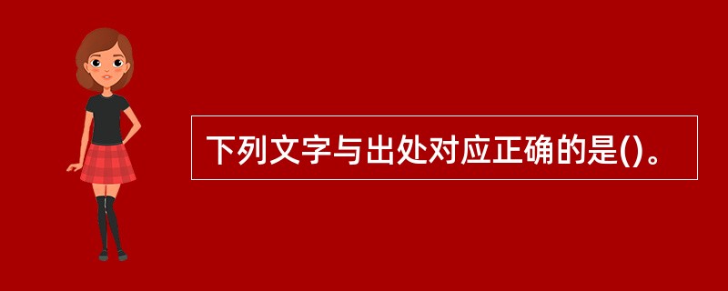 下列文字与出处对应正确的是()。