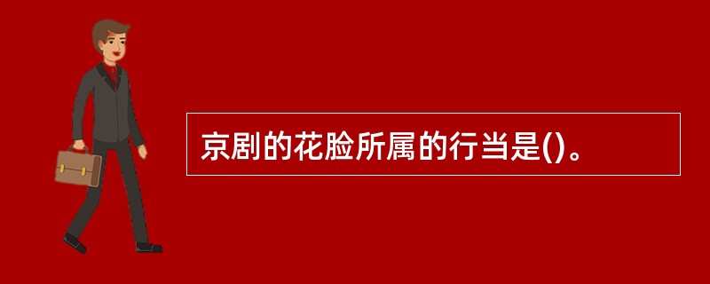 京剧的花脸所属的行当是()。