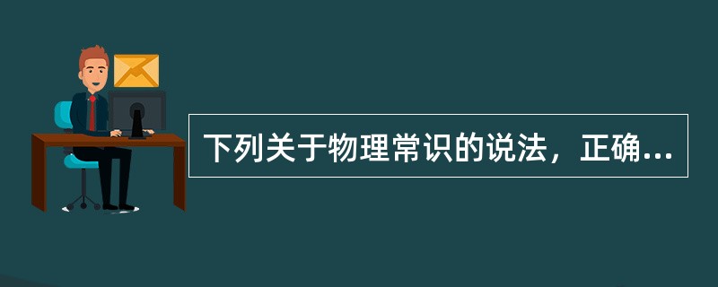 下列关于物理常识的说法，正确的是()。