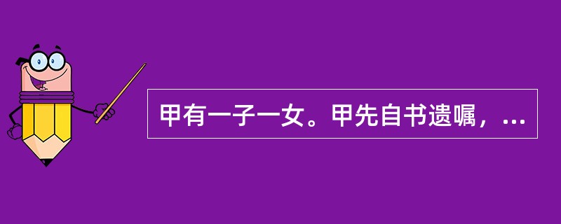 甲有一子一女。甲先自书遗嘱，表示其三间房屋由两个子女平分，所有现金都赠给其侄子(哥哥家的儿子，现在大学读二年级)。后甲又立下书面遗嘱将其三间房屋平分给其子女和其侄子，不久甲去世。下列选项说法正确的是？