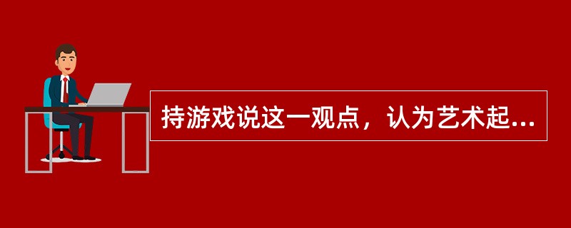 持游戏说这一观点，认为艺术起源于人类所具有的游戏本能的思想家是( )