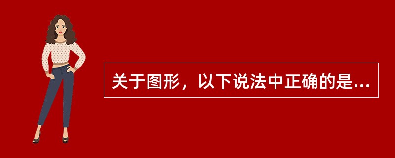 关于图形，以下说法中正确的是（）。