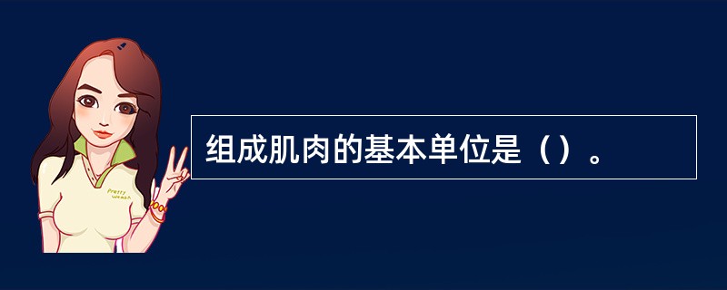 组成肌肉的基本单位是（）。