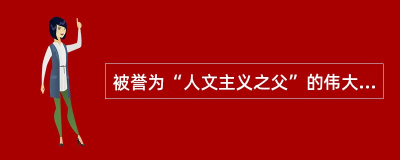 被誉为“人文主义之父”的伟大人文主义者是（）。