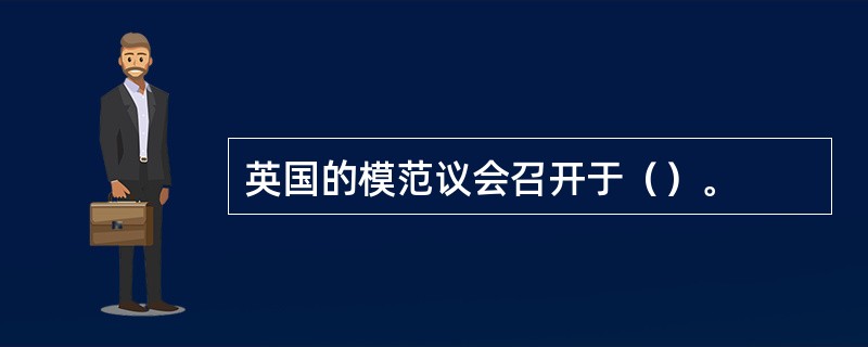 英国的模范议会召开于（）。