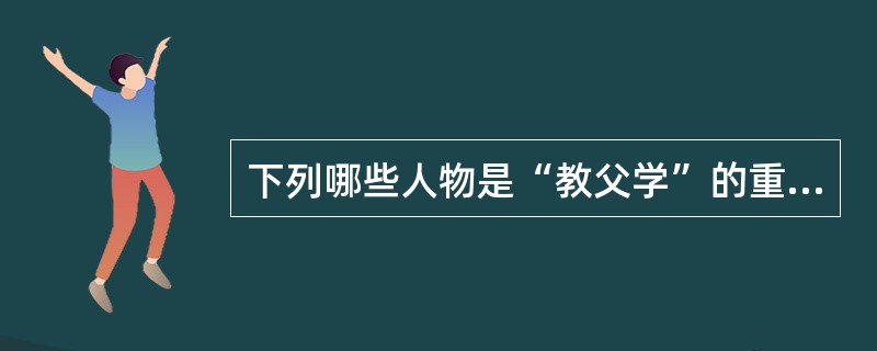 下列哪些人物是“教父学”的重要代表（）