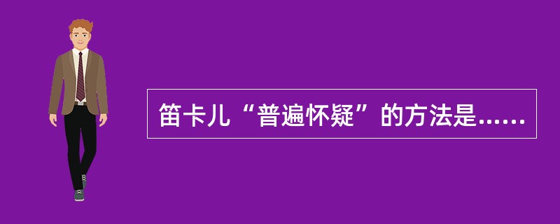 笛卡儿“普遍怀疑”的方法是…种非理性主义的方法。（）