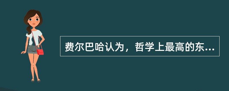 费尔巴哈认为，哲学上最高的东西是人的自我。（）