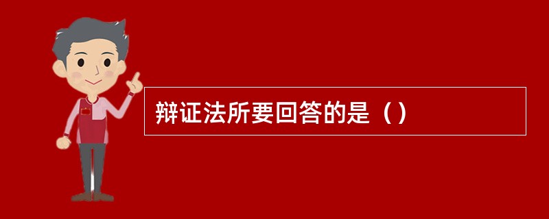 辩证法所要回答的是（）