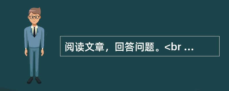 阅读文章，回答问题。<br /><img src="https://img.zhaotiba.com/fujian/20230302/4xnhqlwpabb.png&quo