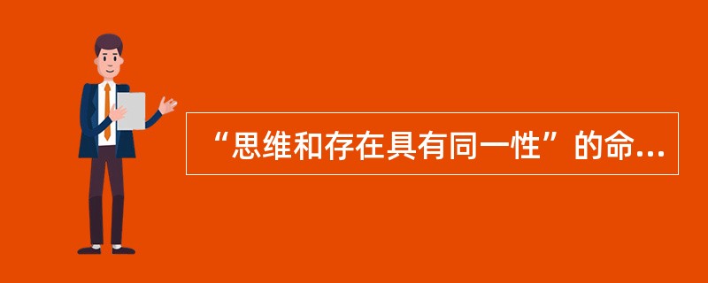 “思维和存在具有同一性”的命题是由巴门尼德最早提出来的。（）