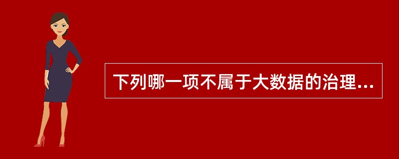 下列哪一项不属于大数据的治理（）。