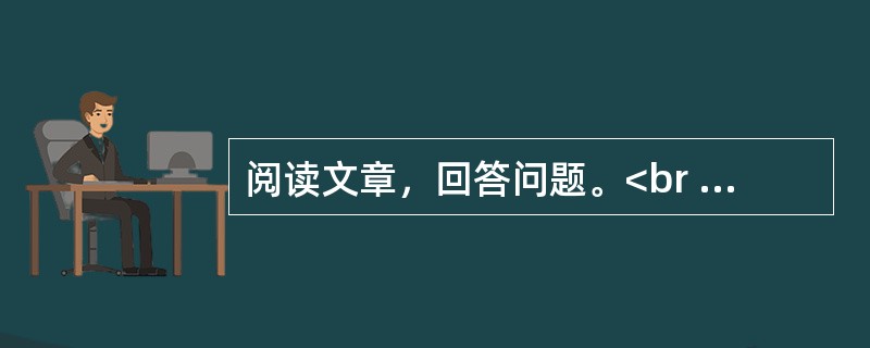 阅读文章，回答问题。<br /><img src="https://img.zhaotiba.com/fujian/20230302/fiivtm1tm3z.png&quo
