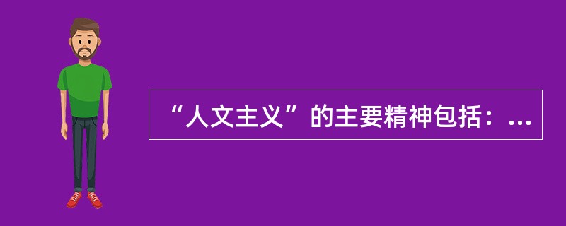 “人文主义”的主要精神包括：（）