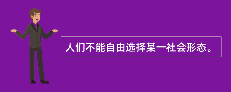 人们不能自由选择某一社会形态。