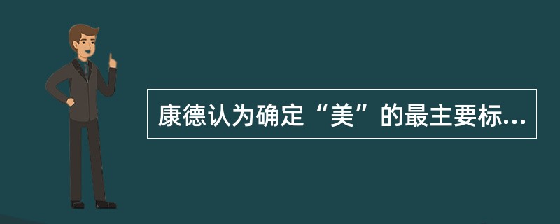 康德认为确定“美”的最主要标准即纯粹美是看（）。