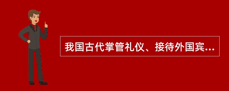 我国古代掌管礼仪、接待外国宾客的官衙是（）。