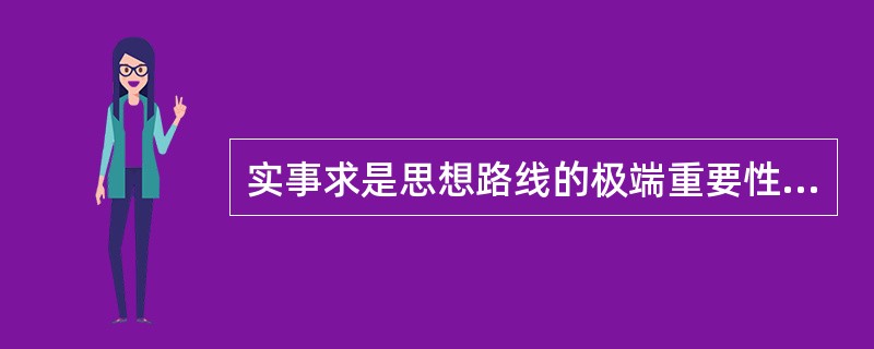 实事求是思想路线的极端重要性主要表现在（）。