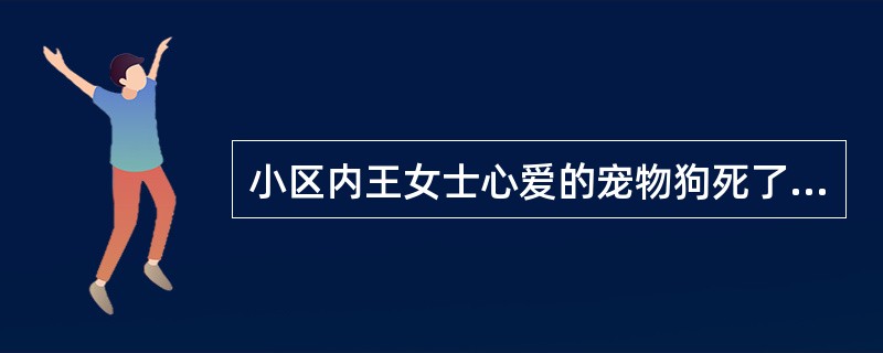 小区内王女士心爱的宠物狗死了，打算将狗埋在小区的绿化带中，邻居李先生路过此处看到后便去制止，双方因此发生争执，围观的居民也纷纷指责王女士。如果你是小区物业的工作人员，你该怎么办？